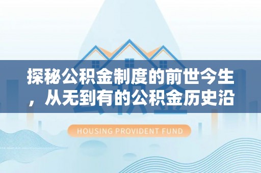 达仁探秘公积金制度的前世今生，从无到有的公积金历史沿革之旅