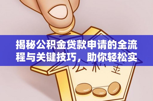 达仁揭秘公积金贷款申请的全流程与关键技巧，助你轻松实现购房梦想
