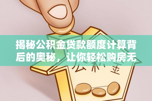 达仁揭秘公积金贷款额度计算背后的奥秘，让你轻松购房无忧！