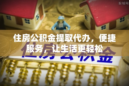 达仁住房公积金提取代办，便捷服务，让生活更轻松