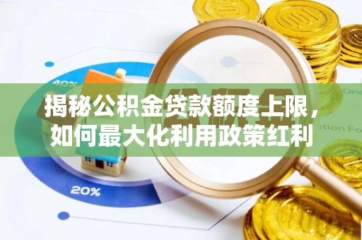 达仁揭秘公积金贷款额度上限，如何最大化利用政策红利
