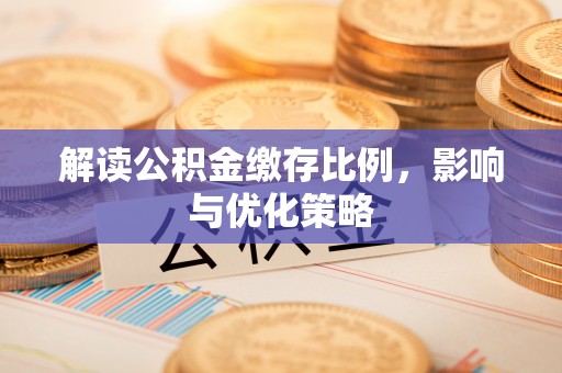 达仁解读公积金缴存比例，影响与优化策略