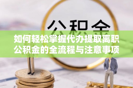 达仁如何轻松掌握代办提取离职公积金的全流程与注意事项