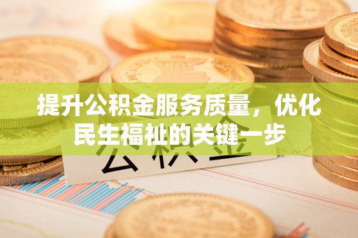 达仁提升公积金服务质量，优化民生福祉的关键一步