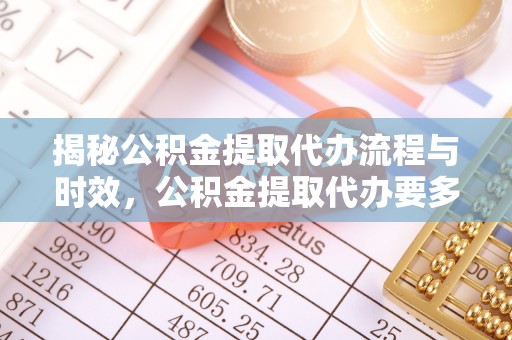 达仁揭秘公积金提取代办流程与时效，公积金提取代办要多久不再迷茫