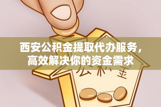 达仁西安公积金提取代办服务，高效解决你的资金需求