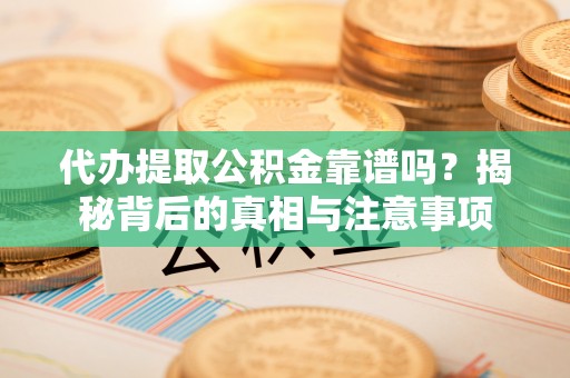 达仁代办提取公积金靠谱吗？揭秘背后的真相与注意事项