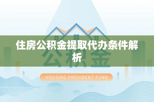 达仁住房公积金提取代办条件解析