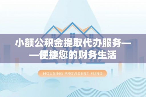 达仁小额公积金提取代办服务——便捷您的财务生活