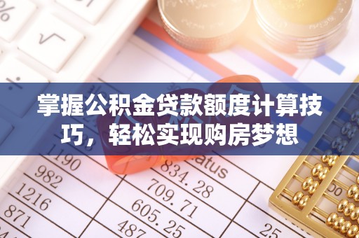 达仁掌握公积金贷款额度计算技巧，轻松实现购房梦想
