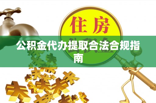 达仁公积金代办提取合法合规指南