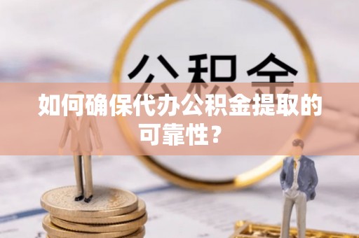 达仁如何确保代办公积金提取的可靠性？