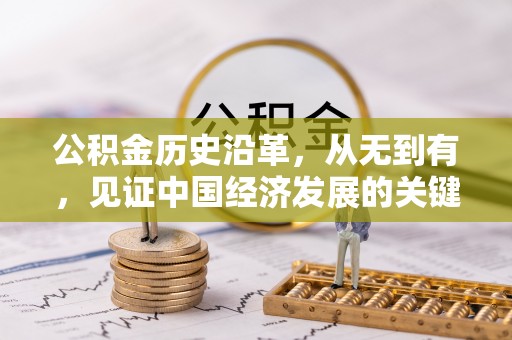 达仁公积金历史沿革，从无到有，见证中国经济发展的关键一步