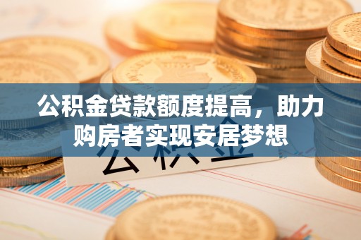 达仁公积金贷款额度提高，助力购房者实现安居梦想