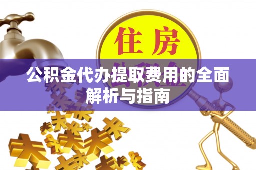 达仁公积金代办提取费用的全面解析与指南