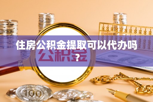 达仁住房公积金提取可以代办吗？