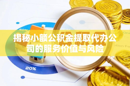 达仁揭秘小额公积金提取代办公司的服务价值与风险
