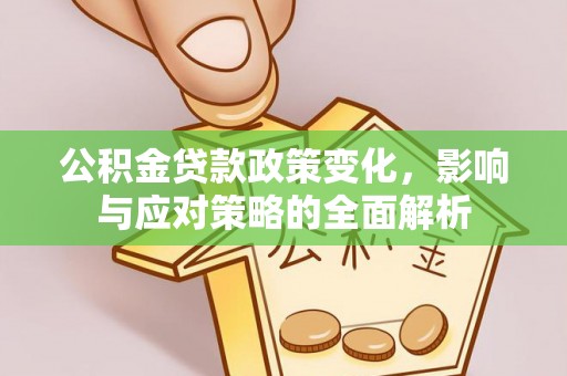 达仁公积金贷款政策变化，影响与应对策略的全面解析