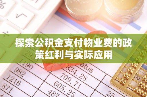 达仁探索公积金支付物业费的政策红利与实际应用