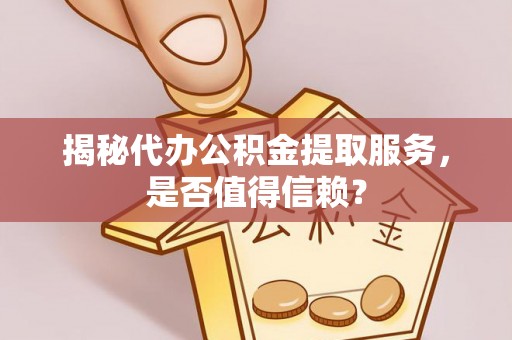 达仁揭秘代办公积金提取服务，是否值得信赖？