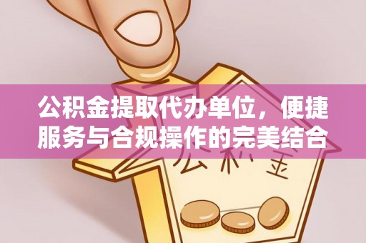 达仁公积金提取代办单位，便捷服务与合规操作的完美结合