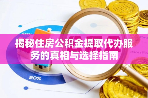 达仁揭秘住房公积金提取代办服务的真相与选择指南
