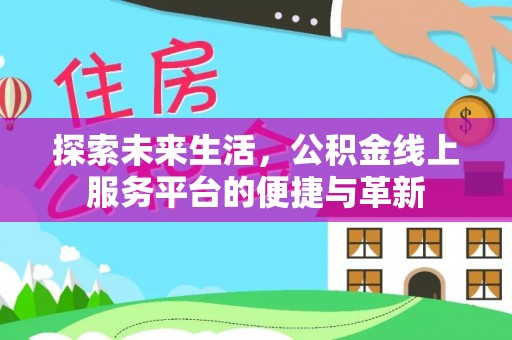 达仁探索未来生活，公积金线上服务平台的便捷与革新