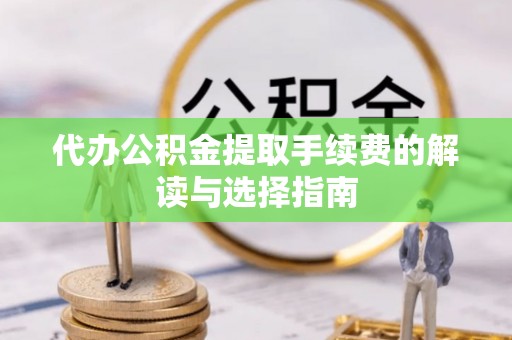 达仁代办公积金提取手续费的解读与选择指南