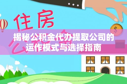 达仁揭秘公积金代办提取公司的运作模式与选择指南