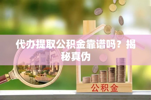 达仁代办提取公积金靠谱吗？揭秘真伪