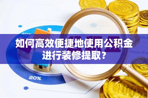 达仁如何高效便捷地使用公积金进行装修提取？