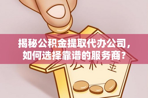 达仁揭秘公积金提取代办公司，如何选择靠谱的服务商？