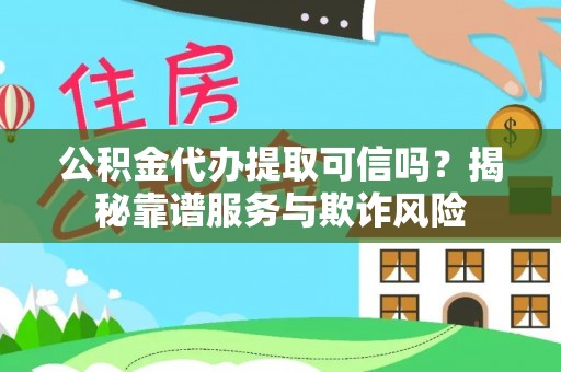 达仁公积金代办提取可信吗？揭秘靠谱服务与欺诈风险