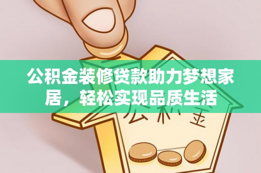达仁公积金装修贷款助力梦想家居，轻松实现品质生活