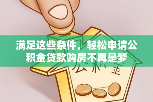 达仁满足这些条件，轻松申请公积金贷款购房不再是梦
