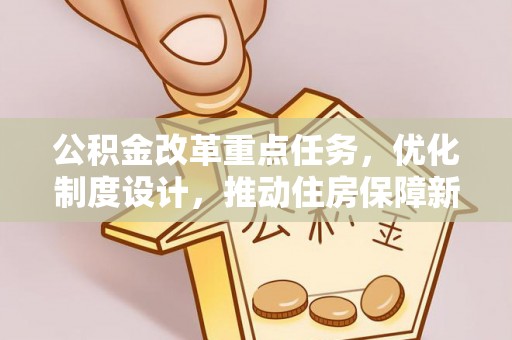 达仁公积金改革重点任务，优化制度设计，推动住房保障新发展