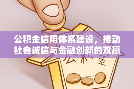 达仁公积金信用体系建设，推动社会诚信与金融创新的双赢之道