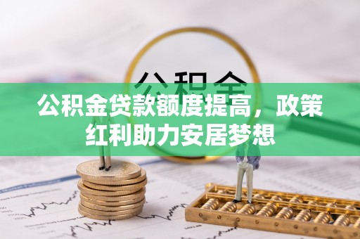 达仁公积金贷款额度提高，政策红利助力安居梦想