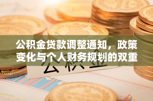 达仁公积金贷款调整通知，政策变化与个人财务规划的双重影响