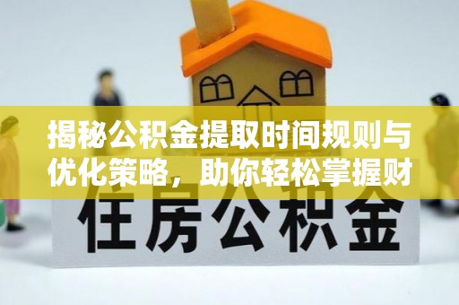 达仁揭秘公积金提取时间规则与优化策略，助你轻松掌握财富流动