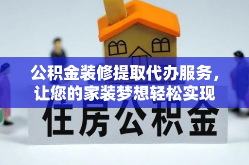 达仁公积金装修提取代办服务，让您的家装梦想轻松实现