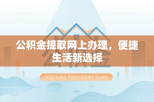 达仁公积金提取网上办理，便捷生活新选择