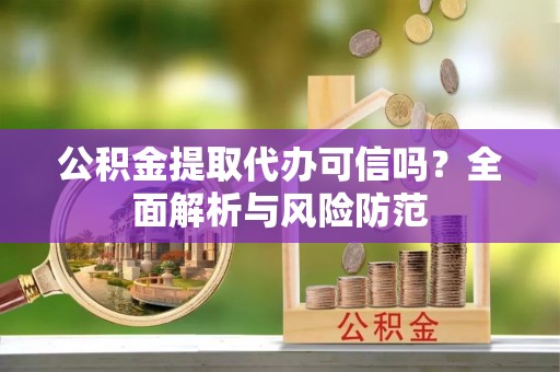 达仁公积金提取代办可信吗？全面解析与风险防范