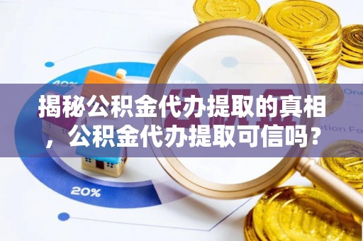 达仁揭秘公积金代办提取的真相，公积金代办提取可信吗？