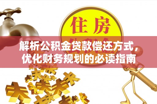 达仁解析公积金贷款偿还方式，优化财务规划的必读指南