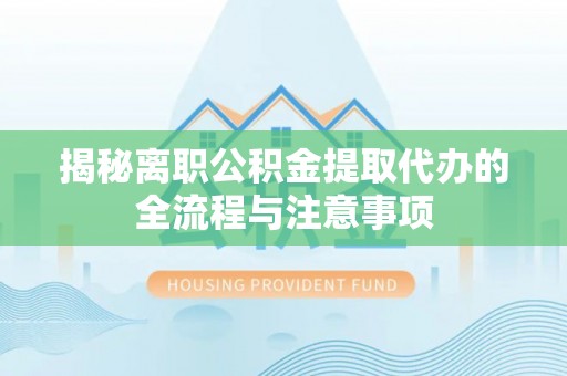 达仁揭秘离职公积金提取代办的全流程与注意事项