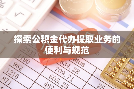 达仁探索公积金代办提取业务的便利与规范