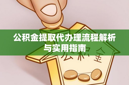 达仁公积金提取代办理流程解析与实用指南