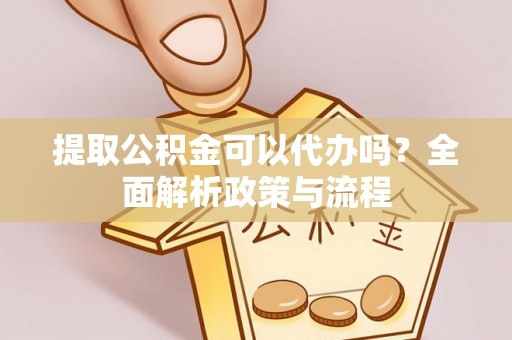 达仁提取公积金可以代办吗？全面解析政策与流程
