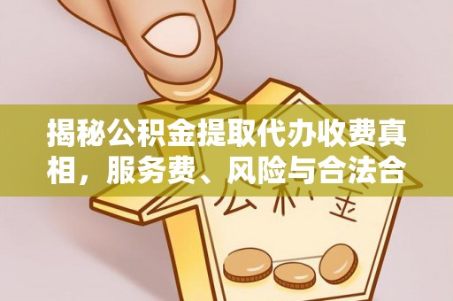 达仁揭秘公积金提取代办收费真相，服务费、风险与合法合规全解析